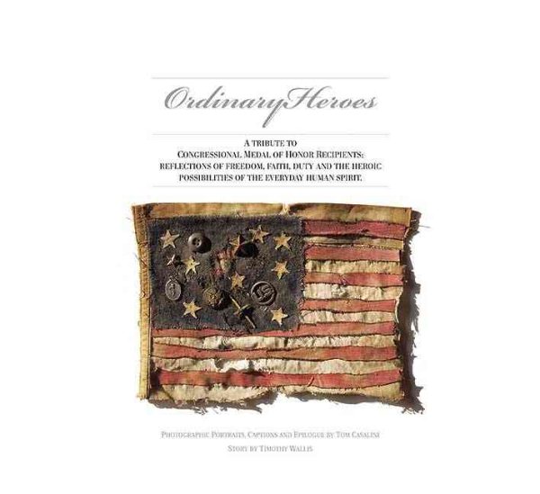 Ordinary Heroes: A Tribute to Congressional Medal of Honor Recipients: Reflections of Freedom, Faith, Duty and the Heroic Possibilities of the Everyday Human Spirit cover