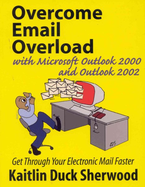 Overcome Email Overload with Microsoft Outlook  and Outlook: Get Through Your Electronic Mail Faster