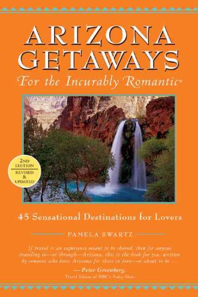 Arizona Getaways for the Incurably Romantic: 45 Sensational Destinations for Lovers