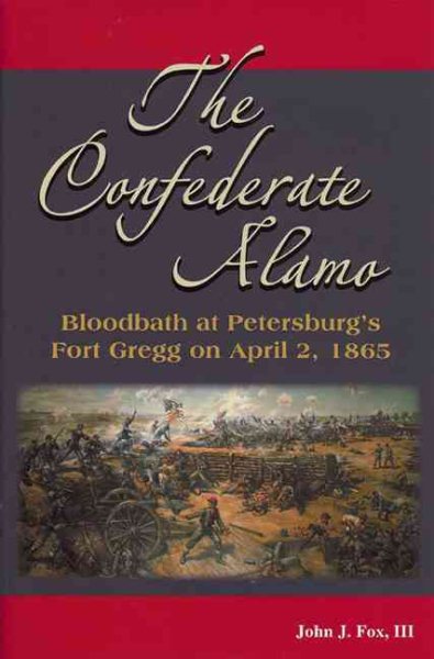The Confederate Alamo: Bloodbath at Petersburgs Fort Gregg on April 2, 1865 cover