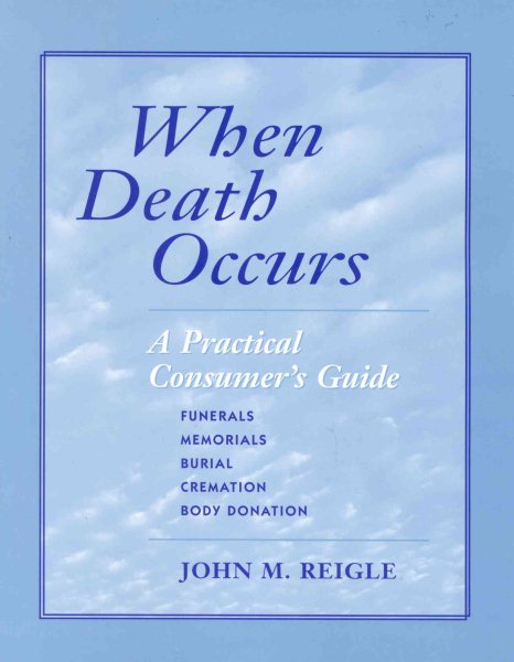 When Death Occurs: A Practical Consumer's Guide to Burial, Cremation, Body Donation, Funerals, and Memorials