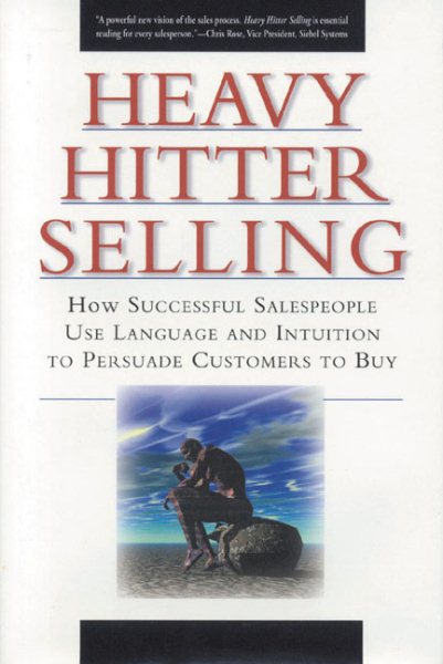 Heavy Hitter Selling: How Successful Salespeople Use Language and Intuition to Persuade Customers to Buy