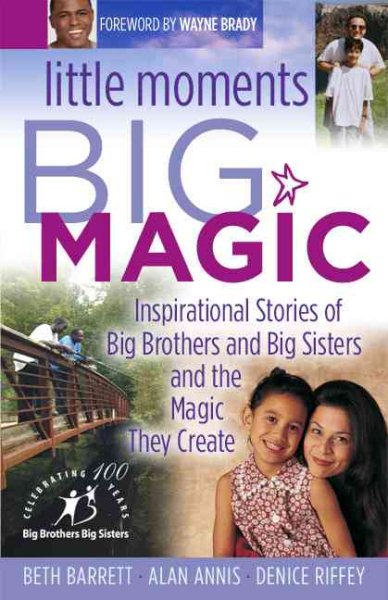Little Moments Big Magic: Inspirational Stories Of Big Brothers And Big Sisters And The Magic They Create