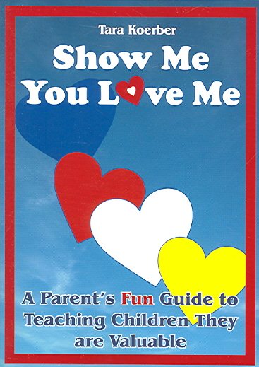 Show Me You Love Me: A Parent's Fun Guide to Teaching Children They Are Valuable cover