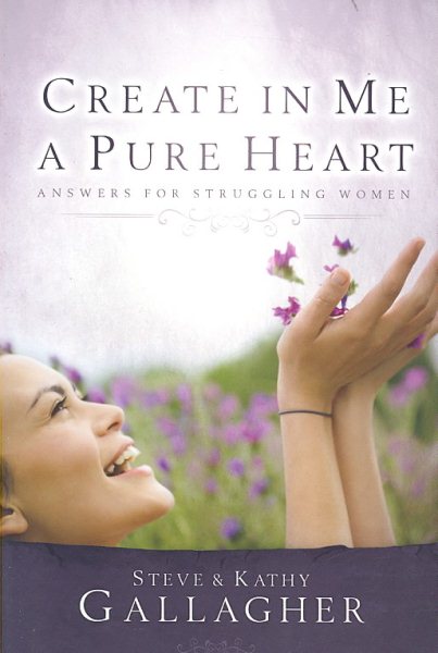 Create In Me A Pure Heart: Answers For Struggling Women