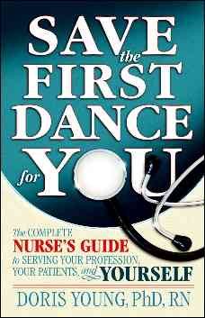 Save the First Dance for You - The Complete Nurse's Guide to Serving Your Profession, Your Patient, and Yourself