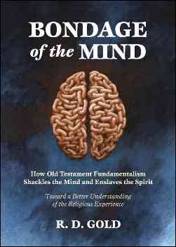 Bondage of the Mind: How Old Testament Fundamentalism Shackles the Mind and Enslaves the Spirit