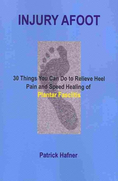 Injury Afoot: 30 Things You Can Do to Relieve Heel Pain and Speed Healing of Plantar Fasciitis