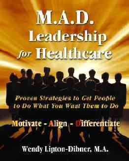 M.A.D. Leadership for Healthcare: Proven Strategies to Get People To Do What You Want Them To Do cover