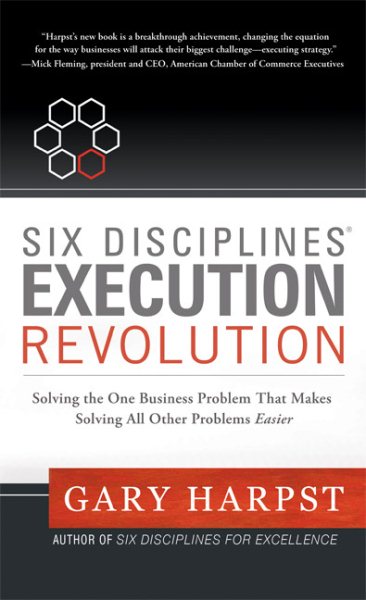 Six Disciplines® Execution Revolution: Solving the One Business Problem That Makes Solving All Other Problems Easier cover