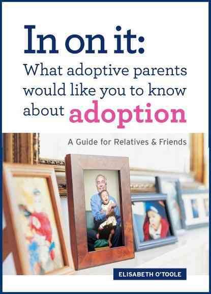 In On It: What Adoptive Parents Would Like You To Know About Adoption. A Guide for Relatives and Friends. (Mom’s Choice Award Winner)