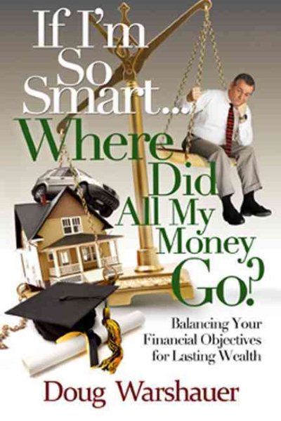 If I'm So Smart Where Did All My Money Go: Balancing Your Financial Objectives for Lasting Wealth