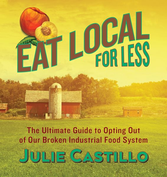 Eat Local for Less: The Ultimate Guide to Opting Out of Our Broken Industrial Food System cover
