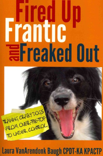 Fired Up, Frantic, and Freaked Out: Training the Crazy Dog from Over the Top to Under Control (Training Great Dogs)
