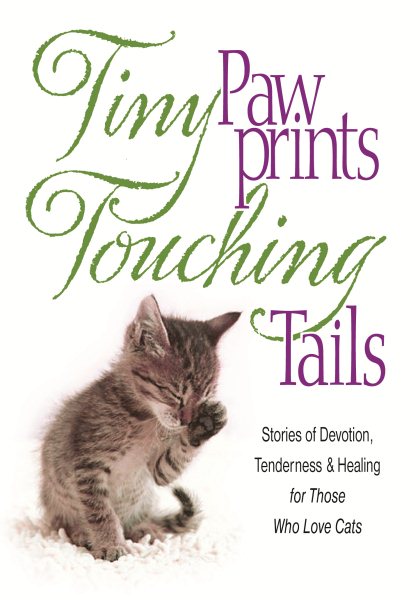 Tiny Paw Prints Touching Tails: Stories of Devotion, Tenderness & Healing for Those Who Love Cats