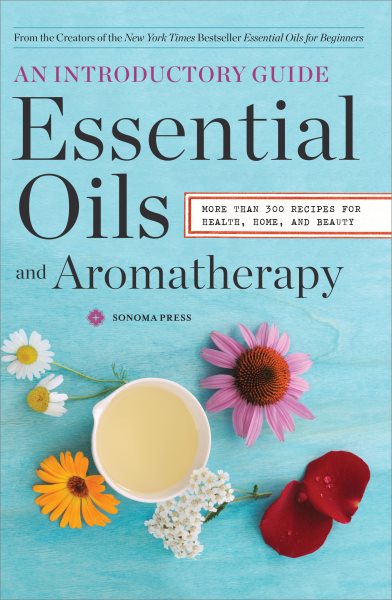 Essential Oils & Aromatherapy, An Introductory Guide: More Than 300 Recipes for Health, Home and Beauty cover
