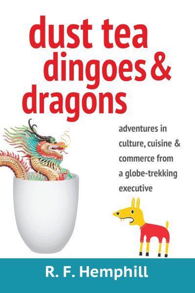 Dust Tea, Dingoes and Dragons: Adventures in Culture, Cuisine and Commerce from a globe-trekking executive cover