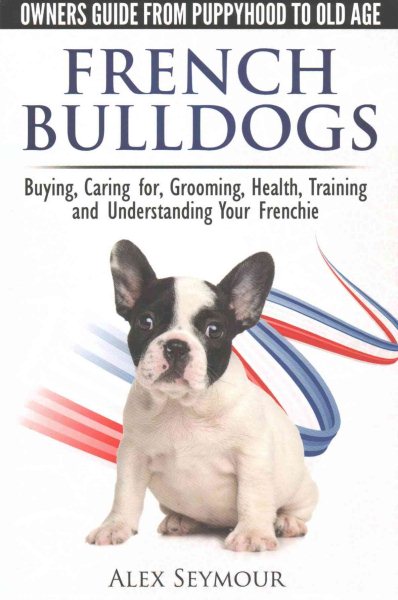 French Bulldogs - Owners Guide from Puppy to Old Age. Buying, Caring For, Grooming, Health, Training and Understanding Your Frenchie cover