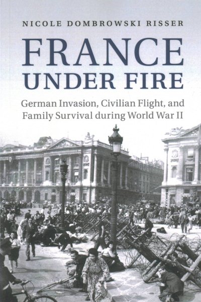 France under Fire: German Invasion, Civilian Flight and Family Survival during World War II (Studies in the Social and Cultural History of Modern Warfare) cover