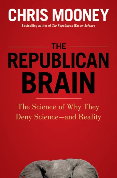 The Republican Brain: The Science of Why They Deny Science- and Reality