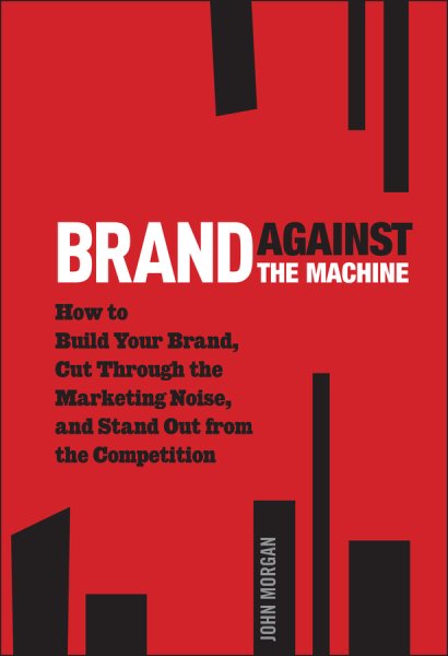 Brand Against the Machine: How to Build Your Brand, Cut Through the Marketing Noise, and Stand Out from the Competition cover