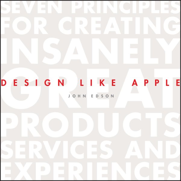 Design Like Apple: Seven Principles For Creating Insanely Great Products, Services, and Experiences