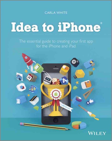 Idea to iPhone: The essential guide to creating your first app for the iPhone and iPad cover