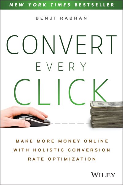 Convert Every Click: Make More Money Online with Holistic Conversion Rate Optimization cover