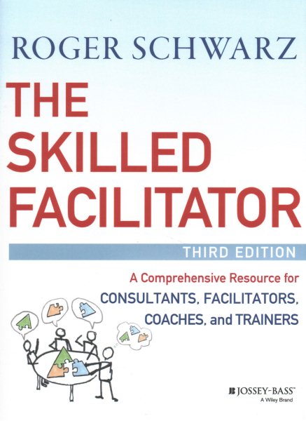 The Skilled Facilitator: A Comprehensive Resource for Consultants, Facilitators, Coaches, and Trainers