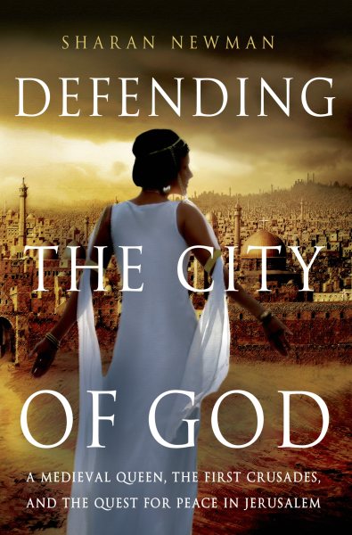 Defending the City of God: A Medieval Queen, the First Crusades, and the Quest for Peace in Jerusalem cover