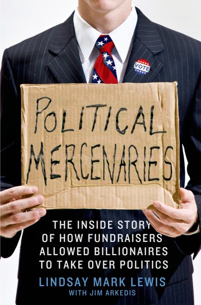 Political Mercenaries: The Inside Story of How Fundraisers Allowed Billionaires to Take Over Politics cover