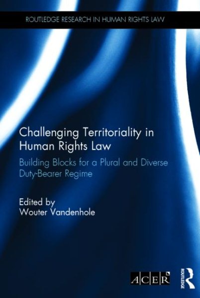Challenging Territoriality in Human Rights Law: Building Blocks for a Plural and Diverse Duty-Bearer Regime (Routledge Research in Human Rights Law)