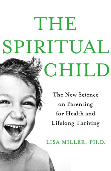 The Spiritual Child: The New Science on Parenting for Health and Lifelong Thriving cover