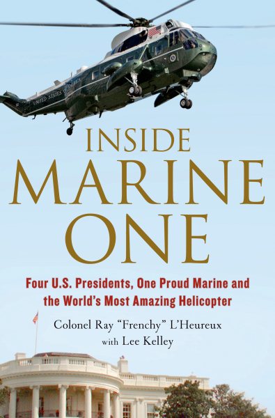 Inside Marine One: Four U.S. Presidents, One Proud Marine, and the World’s Most Amazing Helicopter cover