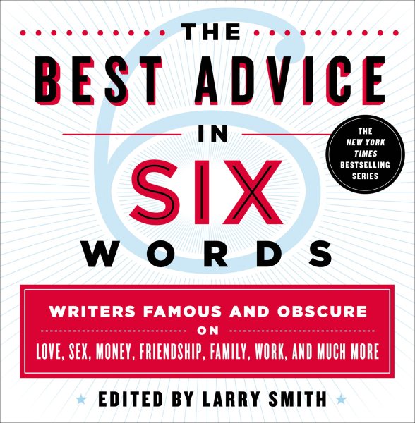 The Best Advice in Six Words: Writers Famous and Obscure on Love, Sex, Money, Friendship, Family, Work, and Much More (Six-word Memoir) cover