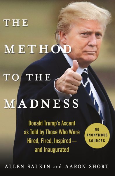 The Method to the Madness: Donald Trump's Ascent as Told by Those Who Were Hired, Fired, Inspired--and Inaugurated cover