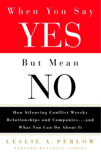 When You Say Yes but Mean No: How Silencing Conflict Wrecks Relationships and Companies... and What You Can Do About It cover