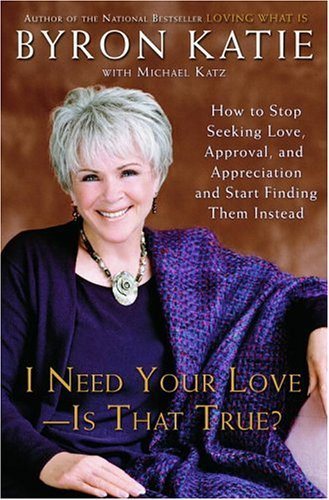 I Need Your Love - Is That True? : How to Stop Seeking Love, Approval, and Appreciation and Start Finding Them Instead cover