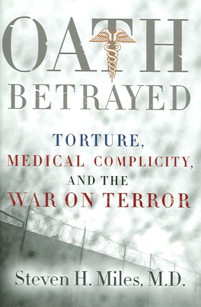 Oath Betrayed: Torture, Medical Complicity, and the War on Terror cover