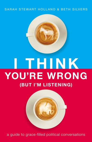 I Think You're Wrong (But I'm Listening): A Guide to Grace-Filled Political Conversations cover