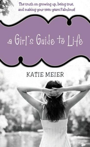 A Girl's Guide to Life: The Truth on Growing Up, Being Real, and Making Your Teen Years Fabulous! cover