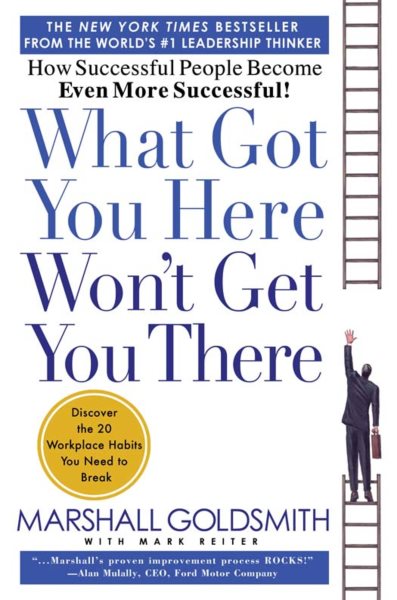 What Got You Here Won't Get You There: How Successful People Become Even More Successful cover