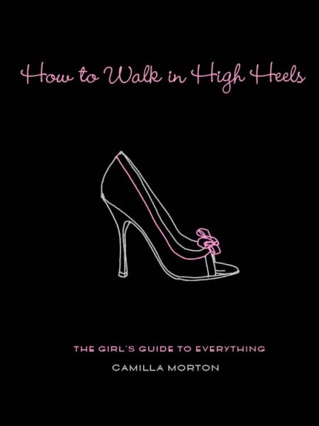How to Walk in High Heels: The Girl's Guide to Everything cover