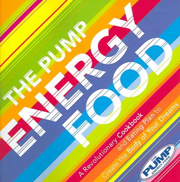 The Pump Energy Food: A Revolutionary Cookbook and Eating Plan to Create the Body of Your Dreams