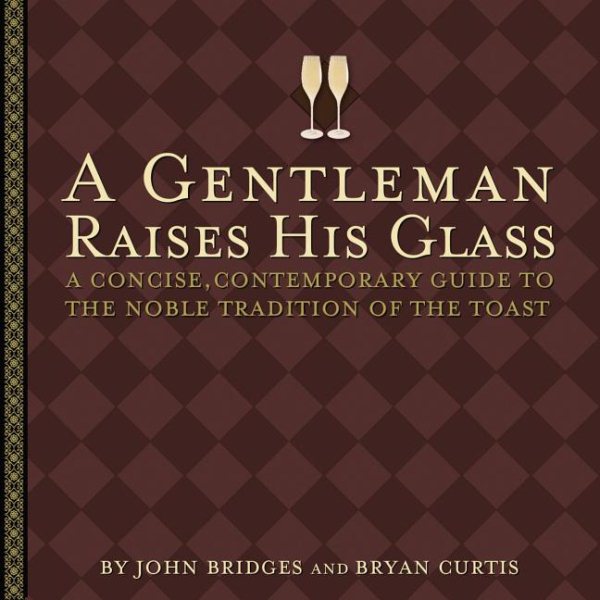 A Gentleman Raises His Glass: A Concise, Contemporary Guide to the Noble Tradition of the Toast (Gentlemanners Book)