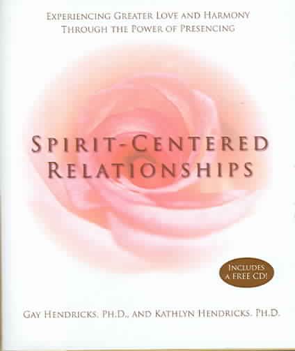 Spirit-Centered Relationships: Experiencing Greater Love and Harmony Through the Power of Presencing