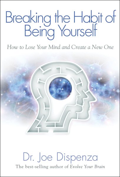 Breaking The Habit of Being Yourself: How to Lose Your Mind and Create a New One cover