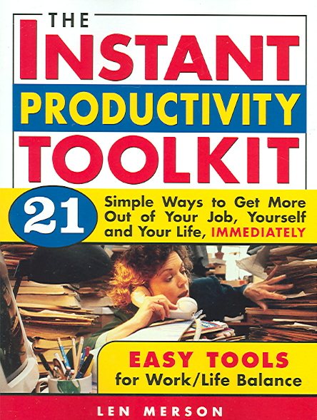 The Instant Productivity Kit: 21 Simple Ways to Get More Out of Your Job, Yourself and Your Life, Immediately