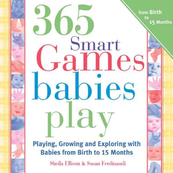 365 Games Smart Babies Play, 2E: Playing, Growing and Exploring with Babies from Birth to 15 Months