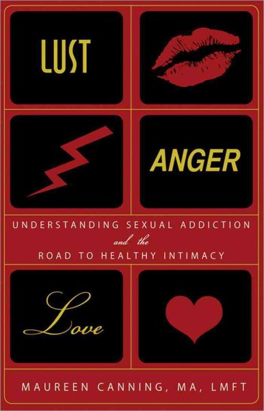 Lust, Anger, Love: Understanding Sexual Addiction and the Road to Healthy Intimacy cover